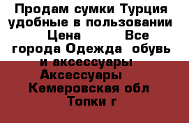 Продам сумки.Турция,удобные в пользовании. › Цена ­ 500 - Все города Одежда, обувь и аксессуары » Аксессуары   . Кемеровская обл.,Топки г.